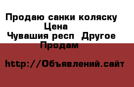 Продаю санки-коляску NIKA › Цена ­ 2 500 - Чувашия респ. Другое » Продам   